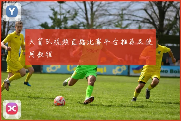 火箭队视频直播比赛平台推荐及使用教程