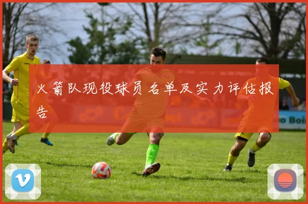 火箭队现役球员名单及实力评估报告