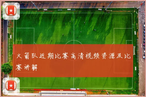 火箭队近期比赛高清视频资源及比赛讲解