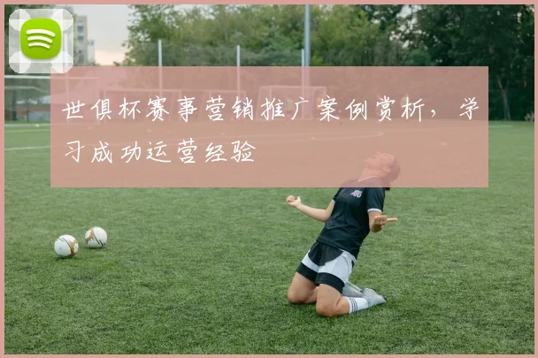 世俱杯赛事营销推广案例赏析,学习成功运营经验