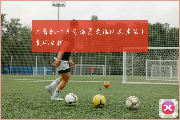 火箭队十五号球员是谁以及其场上表现分析