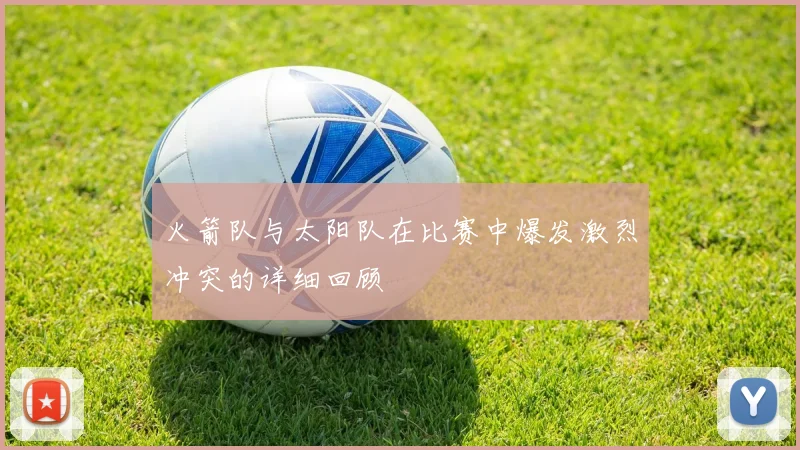 火箭队与太阳队在比赛中爆发激烈冲突的详细回顾