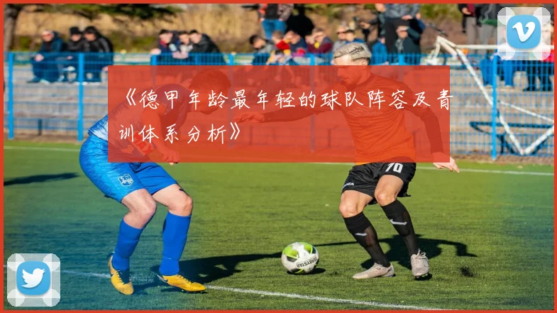《德甲年龄最年轻的球队阵容及青训体系分析》
