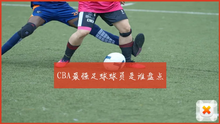 CBA最强足球球员是谁盘点