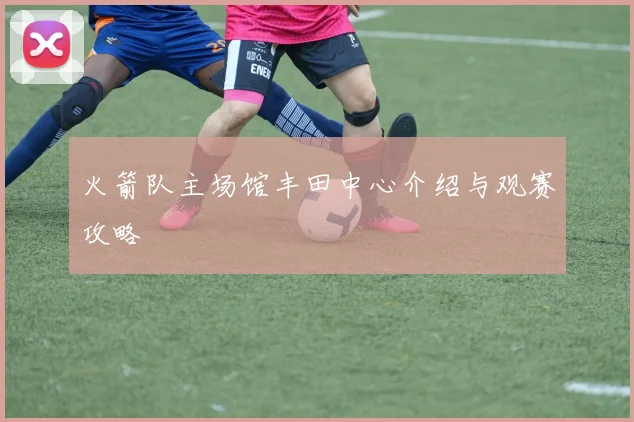 火箭队主场馆丰田中心介绍与观赛攻略