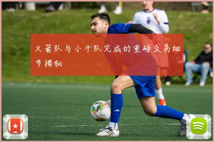 火箭队与小牛队完成的重磅交易细节揭秘